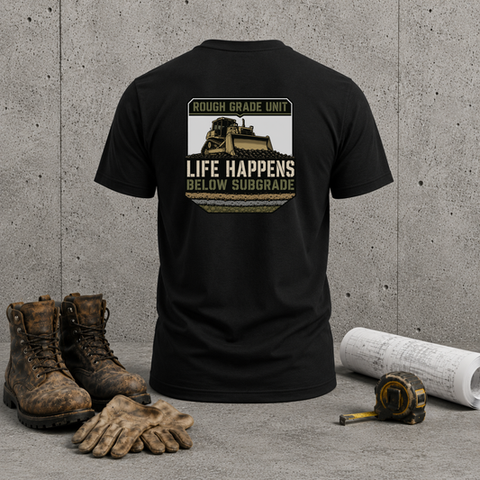Life Happens Below Subgrade T-Shirt — Rough Grade Unit Heavy Equipment Excavator Shirt
